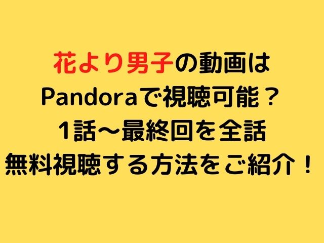 花より男子の動画はpandoraで視聴可能 1話 最終回を全話無料視聴する方法をご紹介 Nomakes