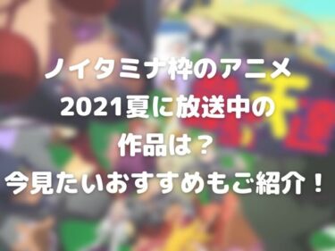 ノイタミナ枠のアニメ21夏に放送中の作品は 今見たいおすすめもご紹介 Nomakes